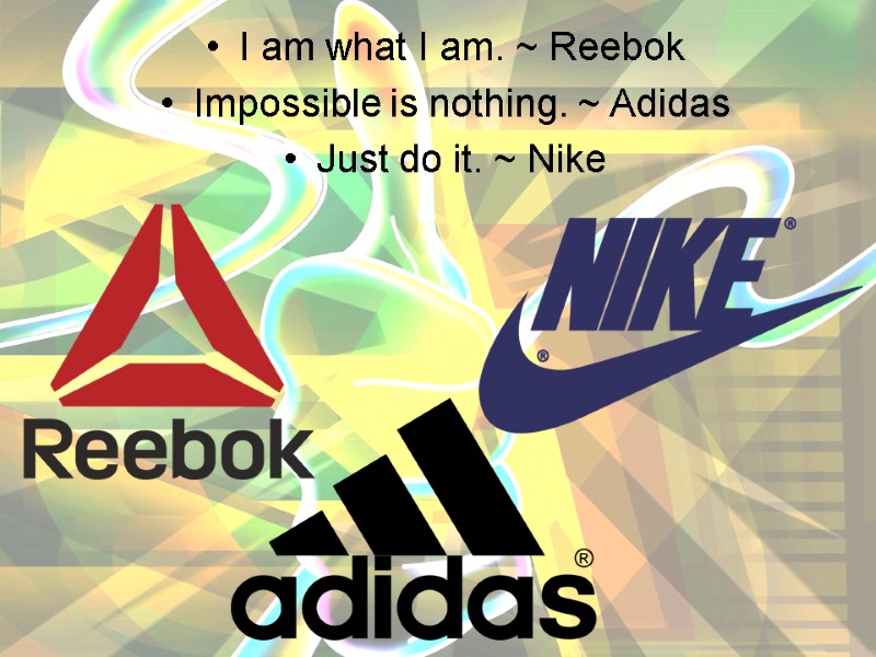 I am what I am. ~ Reebok Impossible is nothing. ~ Adidas Just do